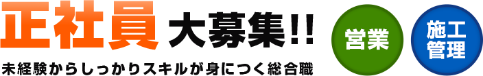 正社員 大募集!! 未経験からしっかりスキルが身につく総合職 営業・施工 管理