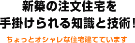 新築の注文住宅を手掛けられる知識と技術！ ちょっとオシャレな住宅建てています