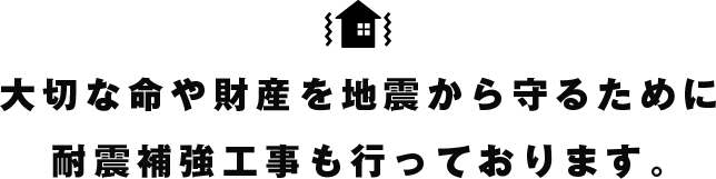 大切な命や財産を地震から守るために 耐震補強工事も行っております。 