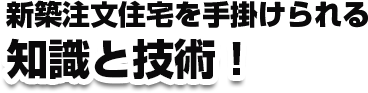 新築注文住宅を手掛けられる 知識と技術！